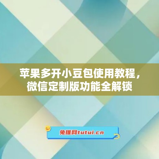 苹果多开小豆包使用教程，微信定制版功能全解锁