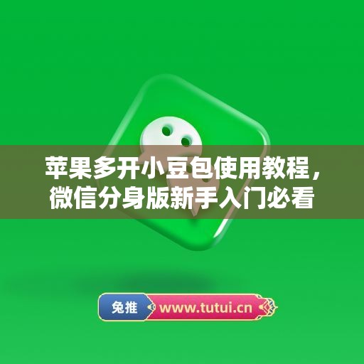 苹果多开小豆包使用教程，微信分身版新手入门必看