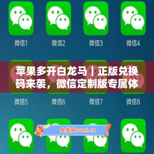 苹果多开白龙马｜正版兑换码来袭，微信定制版专属体验