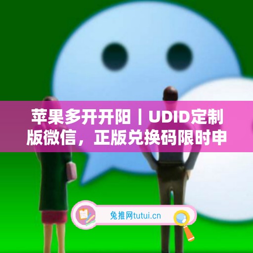苹果多开开阳|UDID定制版微信,正版兑换码限时申领 苹果多开开阳|UDID定制版微信,正版兑换码限时申领