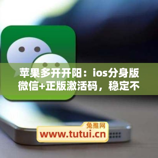 苹果多开开阳:ios分身版微信+正版激活码,稳定不封号 苹果多开开阳:ios分身版微信+正版激活码,稳定不封号