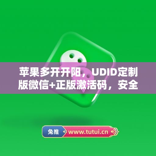 苹果多开开阳,UDID定制版微信+正版激活码,安全有保障 苹果多开开阳,UDID定制版微信+正版激活码,安全有保障