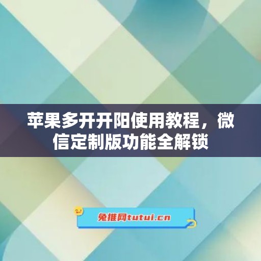 苹果多开开阳使用教程，微信定制版功能全解锁