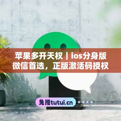 苹果多开天权|ios分身版微信首选,正版激活码授权直达 苹果多开天权|ios分身版微信首选,正版激活码授权直达