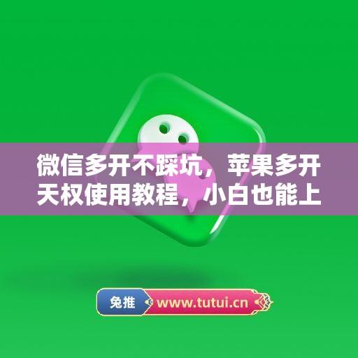 微信多开不踩坑，苹果多开天权使用教程，小白也能上手