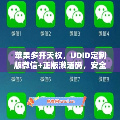 苹果多开天权,UDID定制版微信+正版激活码,安全有保障 苹果多开天权,UDID定制版微信+正版激活码,安全有保障