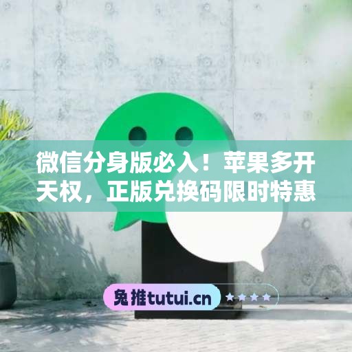微信分身版必入！苹果多开天权，正版兑换码限时特惠