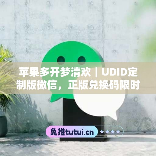 苹果多开梦清欢|UDID定制版微信,正版兑换码限时申领 苹果多开梦清欢|UDID定制版微信,正版兑换码限时申领