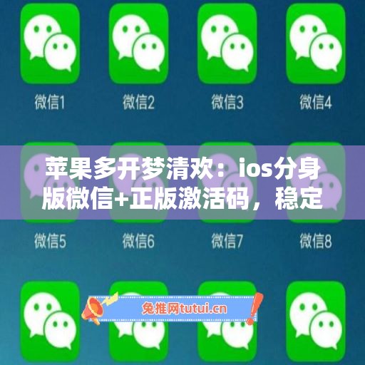 苹果多开梦清欢:ios分身版微信+正版激活码,稳定不封号 苹果多开梦清欢:ios分身版微信+正版激活码,稳定不封号