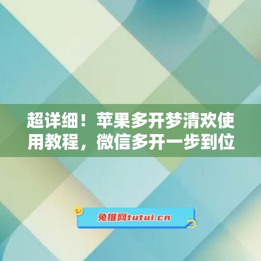 超详细！苹果多开梦清欢使用教程，微信多开一步到位
