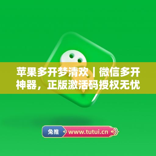 苹果多开梦清欢｜微信多开神器，正版激活码授权无忧使用
