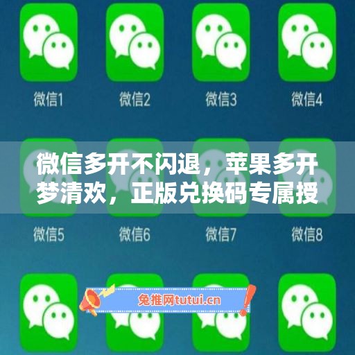 微信多开不闪退，苹果多开梦清欢，正版兑换码专属授权