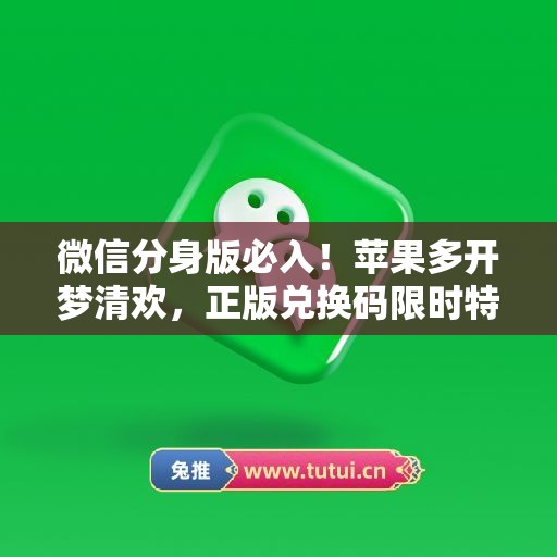 微信分身版必入！苹果多开梦清欢，正版兑换码限时特惠