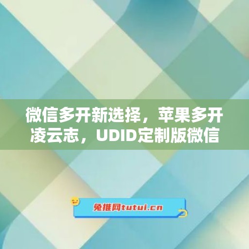 微信多开新选择，苹果多开凌云志，UDID定制版微信更省心