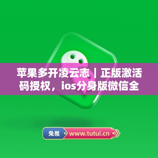 苹果多开凌云志|正版激活码授权,ios分身版微信全天可用 苹果多开凌云志|正版激活码授权,ios分身版微信全天可用