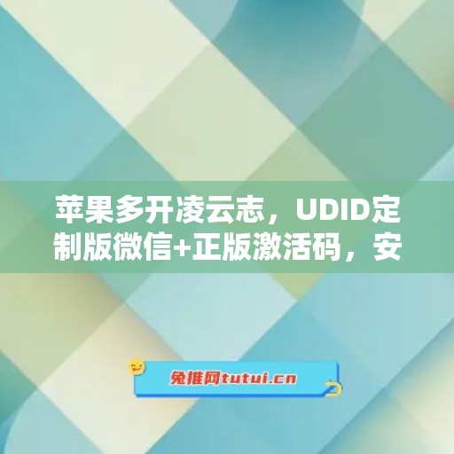 苹果多开凌云志,UDID定制版微信+正版激活码,安全有保障 苹果多开凌云志,UDID定制版微信+正版激活码,安全有保障