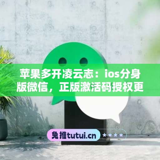苹果多开凌云志:ios分身版微信,正版激活码授权更靠谱 苹果多开凌云志:ios分身版微信,正版激活码授权更靠谱