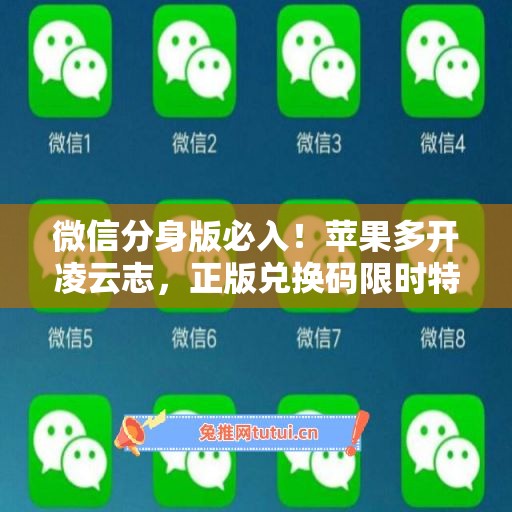 微信分身版必入!苹果多开凌云志,正版兑换码限时特惠 微信分身版必入!苹果多开凌云志,正版兑换码限时特惠