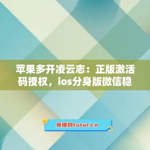 苹果多开凌云志:正版激活码授权,ios分身版微信稳定运行 苹果多开凌云志:正版激活码授权,ios分身版微信稳定运行