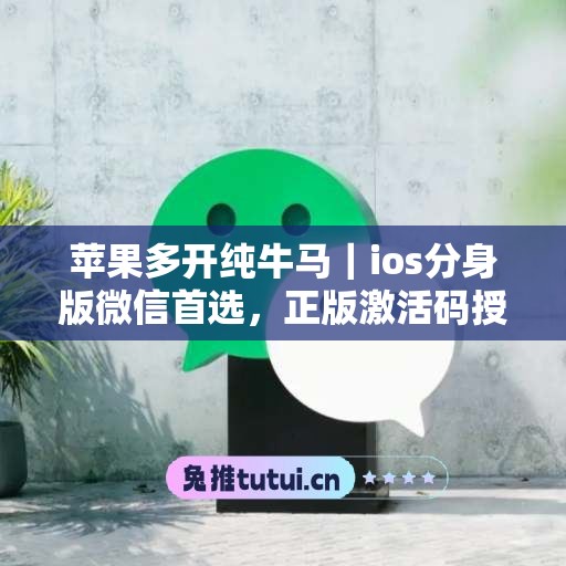 苹果多开纯牛马|ios分身版微信首选,正版激活码授权直达 苹果多开纯牛马|ios分身版微信首选,正版激活码授权直达