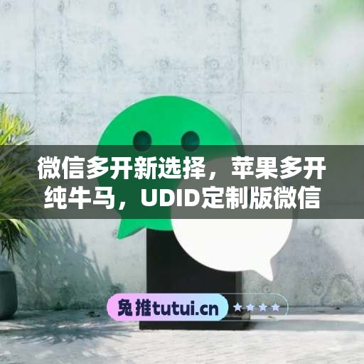 微信多开新选择,苹果多开纯牛马,UDID定制版微信更省心 微信多开新选择,苹果多开纯牛马,UDID定制版微信更省心