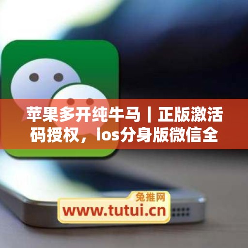 苹果多开纯牛马|正版激活码授权,ios分身版微信全天可用 苹果多开纯牛马|正版激活码授权,ios分身版微信全天可用