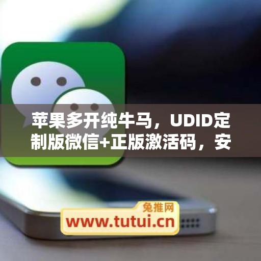苹果多开纯牛马，UDID定制版微信+正版激活码，安全有保障