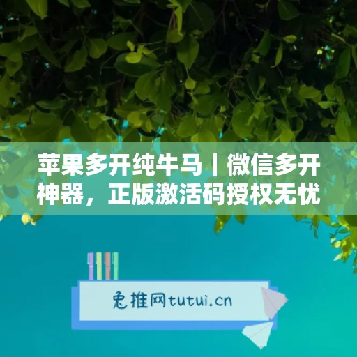 苹果多开纯牛马|微信多开神器,正版激活码授权无忧使用 苹果多开纯牛马|微信多开神器,正版激活码授权无忧使用