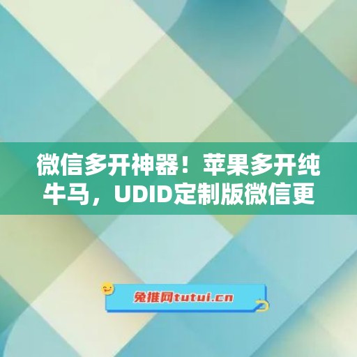 微信多开神器!苹果多开纯牛马,UDID定制版微信更适配 微信多开神器!苹果多开纯牛马,UDID定制版微信更适配