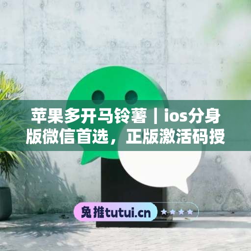 苹果多开马铃薯|ios分身版微信首选,正版激活码授权直达 苹果多开马铃薯|ios分身版微信首选,正版激活码授权直达