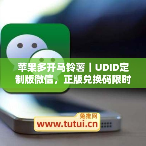 苹果多开马铃薯|UDID定制版微信,正版兑换码限时申领 苹果多开马铃薯|UDID定制版微信,正版兑换码限时申领