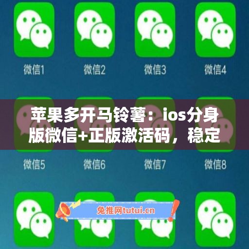 苹果多开马铃薯:ios分身版微信+正版激活码,稳定不封号 苹果多开马铃薯:ios分身版微信+正版激活码,稳定不封号