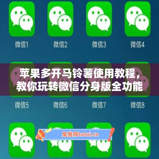 苹果多开马铃薯使用教程，教你玩转微信分身版全功能