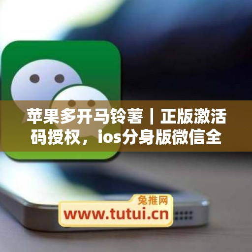 苹果多开马铃薯|正版激活码授权,ios分身版微信全天可用 苹果多开马铃薯|正版激活码授权,ios分身版微信全天可用