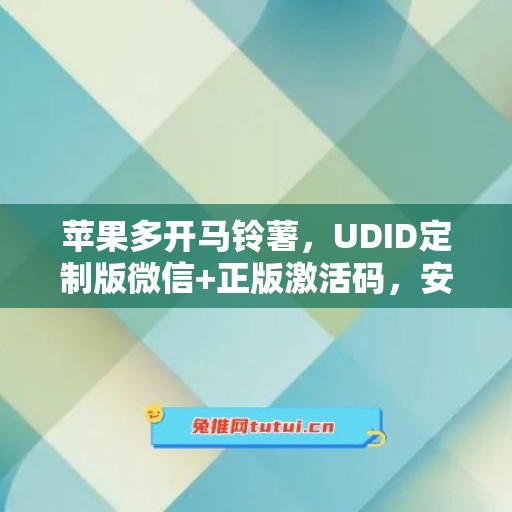 苹果多开马铃薯，UDID定制版微信+正版激活码，安全有保障