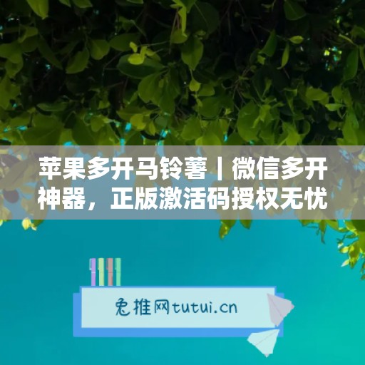 苹果多开马铃薯|微信多开神器,正版激活码授权无忧使用 苹果多开马铃薯|微信多开神器,正版激活码授权无忧使用