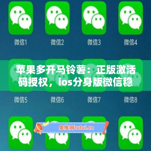 苹果多开马铃薯:正版激活码授权,ios分身版微信稳定运行 苹果多开马铃薯:正版激活码授权,ios分身版微信稳定运行