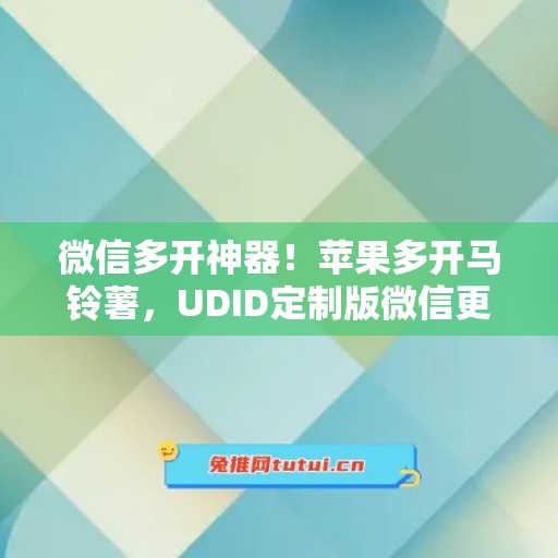 微信多开神器！苹果多开马铃薯，UDID定制版微信更适配