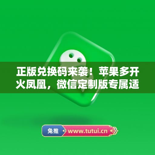 正版兑换码来袭!苹果多开火凤凰,微信定制版专属适配 正版兑换码来袭!苹果多开火凤凰,微信定制版专属适配