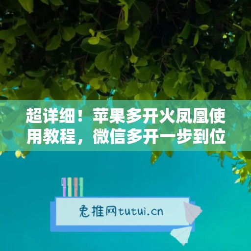 超详细！苹果多开火凤凰使用教程，微信多开一步到位