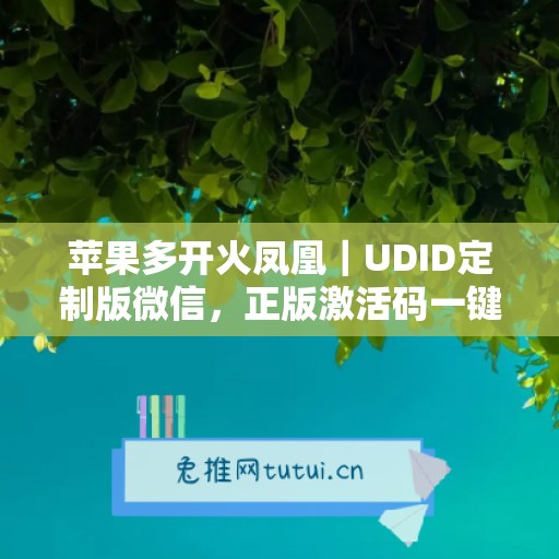 苹果多开火凤凰|UDID定制版微信,正版激活码一键申领 苹果多开火凤凰|UDID定制版微信,正版激活码一键申领