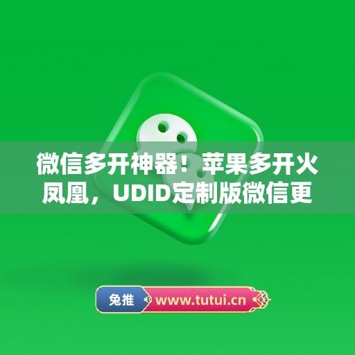 微信多开神器!苹果多开火凤凰,UDID定制版微信更适配 微信多开神器!苹果多开火凤凰,UDID定制版微信更适配