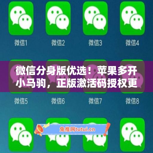 微信分身版优选!苹果多开小马驹,正版激活码授权更安全 微信分身版优选!苹果多开小马驹,正版激活码授权更安全