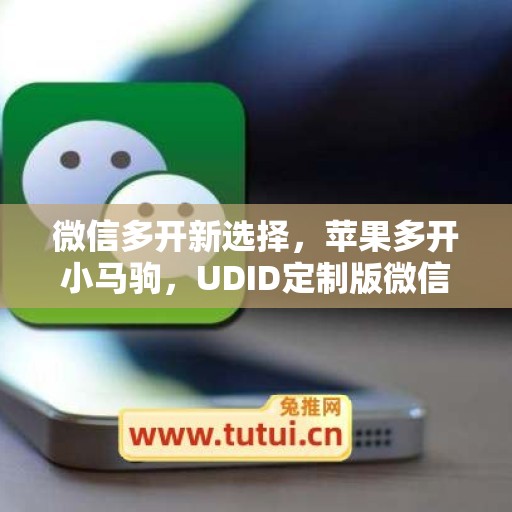 微信多开新选择，苹果多开小马驹，UDID定制版微信更省心