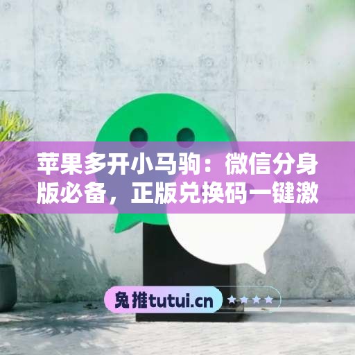 苹果多开小马驹：微信分身版必备，正版兑换码一键激活