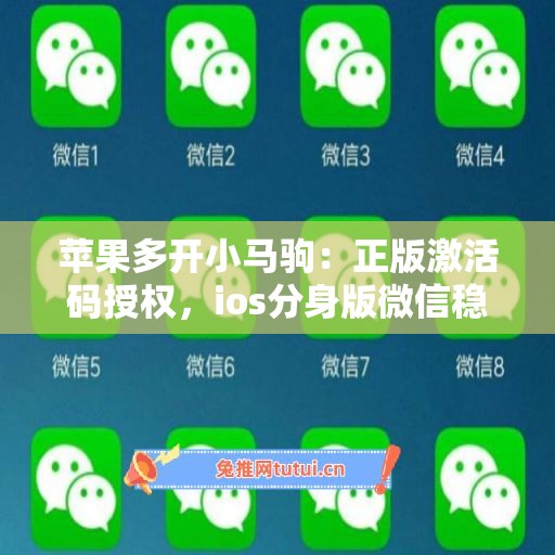 苹果多开小马驹:正版激活码授权,ios分身版微信稳定运行 苹果多开小马驹:正版激活码授权,ios分身版微信稳定运行