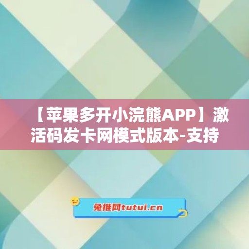 【苹果多开小浣熊APP】激活码发卡网模式版本-支持24小时下载