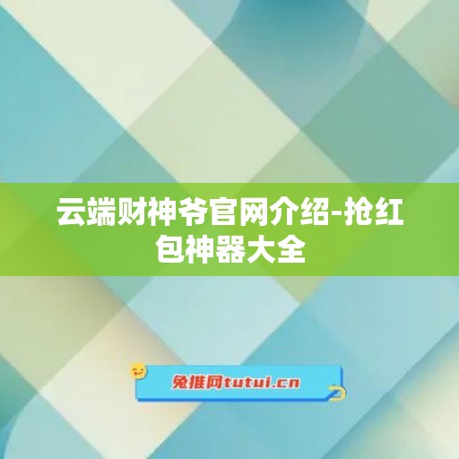 云端财神爷官网介绍-抢红包神器大全 云端财神爷官网介绍-抢红包神器大全