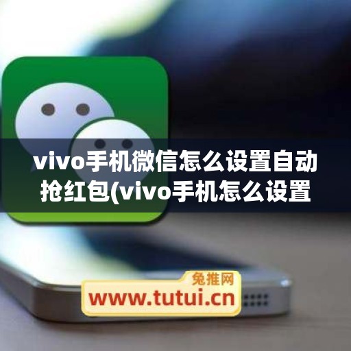 vivo手机微信怎么设置自动抢红包(vivo手机怎么设置微信锁屏密码)
