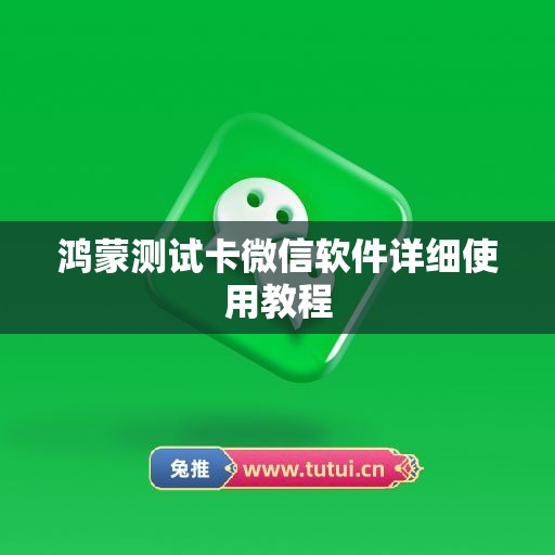 鸿蒙测试卡微信软件详细使用教程